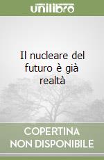 Il nucleare del futuro è già realtà libro