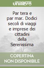 Par tera e par mar. Dodici secoli di viaggi e imprese dei cittadini della Serenissima libro