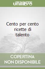 Cento per cento ricette di talento libro