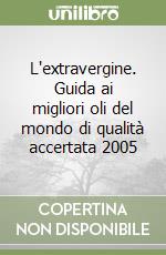 L'extravergine. Guida ai migliori oli del mondo di qualità accertata 2005 libro