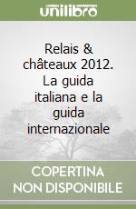 Relais & châteaux 2012. La guida italiana e la guida internazionale libro