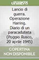 Lancio di guerra. Operazione Harring. Diario di un paracadutista (Poggio Rusco, 20 aprile 1945) libro