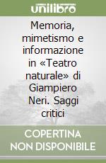 Memoria, mimetismo e informazione in «Teatro naturale» di Giampiero Neri. Saggi critici libro