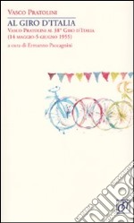 Al Giro d'Italia. Vasco Pratolini al 38° Giro d'Italia (14 maggio-5 giugno 1955) libro