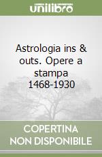 Astrologia ins & outs. Opere a stampa 1468-1930 libro