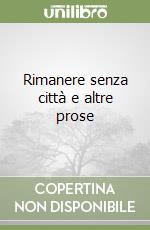 Rimanere senza città e altre prose libro