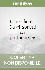 Oltre i fiumi. Da «I sonetti dal portoghese» libro