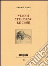 Viaggi attraverso le cose. Ediz. numerata libro di Alvaro Corrado Morace A. M. (cur.)