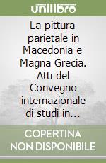 La pittura parietale in Macedonia e Magna Grecia. Atti del Convegno internazionale di studi in ricordo di Mario Napoli libro