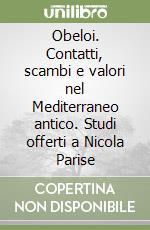 Obeloi. Contatti, scambi e valori nel Mediterraneo antico. Studi offerti a Nicola Parise libro