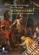 Oltre la guerra. Discorsi di armi e seduzione. Ediz. illustrata