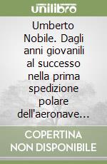 Umberto Nobile. Dagli anni giovanili al successo nella prima spedizione polare dell'aeronave Norge (1908-1926). I rapporti con gli ambienti politico-militari libro