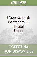 L'aeroscalo di Pontedera. I dirigibili italiani libro