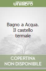 Bagno a Acqua. Il castello termale libro