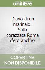 Diario di un marinaio. Sulla corazzata Roma c'ero anch'io libro