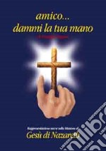 Amico... Dammi la tua mano. Rappresentazione sacra sulla missione di Gesù di Nazareth libro