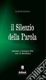 Il silenzio della parola. Cercare e trovare Dio con la Scrittura libro