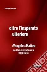 Oltre l'insperato ulteriore. Il Vangelo di Matteo meditato e scrutato con la lectio divina