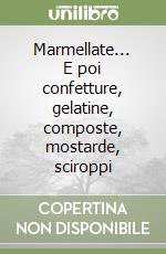 Marmellate... E poi confetture, gelatine, composte, mostarde, sciroppi libro