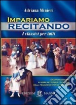 Impariamo recitando. I classici per tutti. Drammatizzazione di opere letterarie e racconti della tradizione storico-popolare