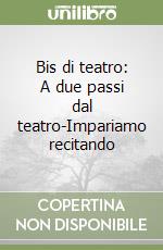 Bis di teatro: A due passi dal teatro-Impariamo recitando libro