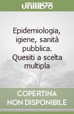 Epidemiologia, igiene, sanità pubblica. Quesiti a scelta multipla