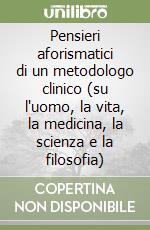 Pensieri aforismatici di un metodologo clinico (su l'uomo, la vita, la medicina, la scienza e la filosofia) libro