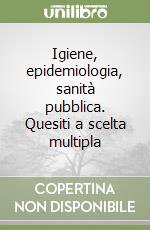 Igiene, epidemiologia, sanità pubblica. Quesiti a scelta multipla