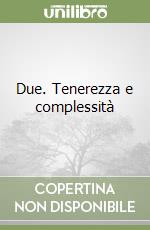 Due. Tenerezza e complessità libro