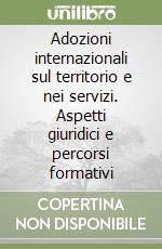 Adozioni internazionali sul territorio e nei servizi. Aspetti giuridici e percorsi formativi libro