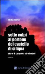 Sette colpi al portone del castello di Siliqua. Storie di complotti e tradimenti libro