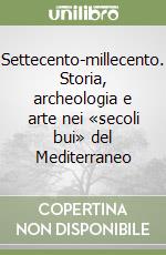Settecento-millecento. Storia, archeologia e arte nei «secoli bui» del Mediterraneo