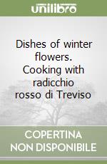 Dishes of winter flowers. Cooking with radicchio rosso di Treviso libro