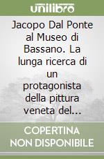 Jacopo Dal Ponte al Museo di Bassano. La lunga ricerca di un protagonista della pittura veneta del Rinascimento libro