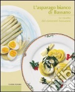 L'asparago bianco di Bassano. Le ricette dei ristoranti bassanesi libro