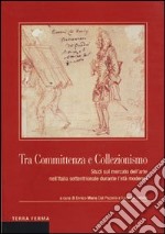 Tra committenza e collezionismo. Studi sul mercato dell'arte nell'Italia settentrionale durante l'età moderna libro