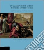 La galleria d'arte antica dei Civici Musei di Udine. Vol. 1: Dipinti dal XIV alla metà del XVII secolo libro