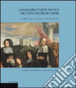 La galleria d'arte antica dei Civici Musei di Udine. Vol. 2: Dipinti dalla metà del XVII al XIX secolo libro