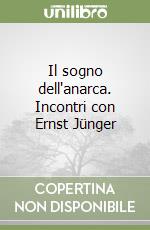 Il sogno dell'anarca. Incontri con Ernst Jünger