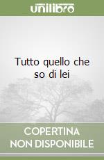Tutto quello che so di lei