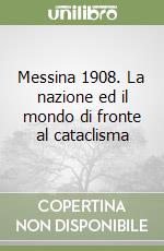 Messina 1908. La nazione ed il mondo di fronte al cataclisma