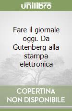 Fare il giornale oggi. Da Gutenberg alla stampa elettronica libro