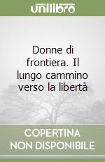 Donne di frontiera. Il lungo cammino verso la libertà