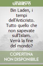 Bin Laden, i tempi dell'Anticristo. Tutto quello che non sapevate sull'Islam. Verrà la fine del mondo? libro