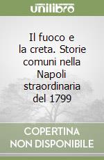 Il fuoco e la creta. Storie comuni nella Napoli straordinaria del 1799 libro