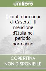 I conti normanni di Caserta. Il meridione d'Italia nel periodo normanno libro