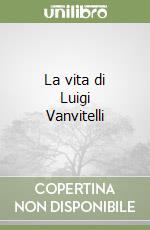 La vita di Luigi Vanvitelli libro