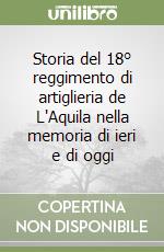 Storia del 18° reggimento di artiglieria de L'Aquila nella memoria di ieri e di oggi libro