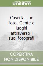 Caserta... in foto. Gente e luoghi attraverso i suoi fotografi libro