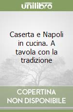 Caserta e Napoli in cucina. A tavola con la tradizione